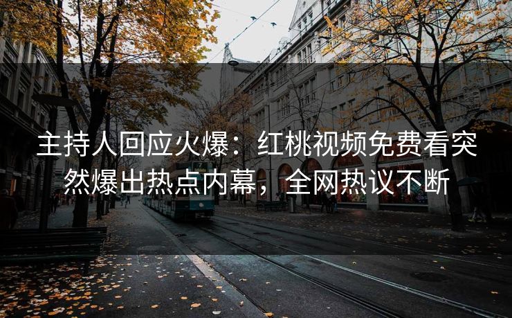 主持人回应火爆：红桃视频免费看突然爆出热点内幕，全网热议不断
