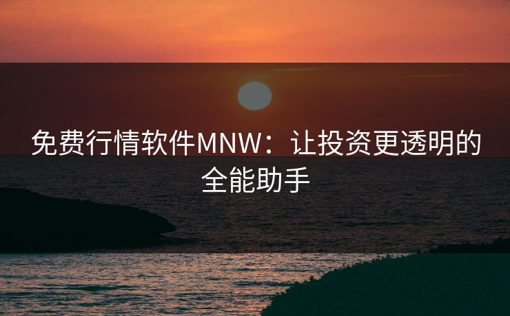 免费行情软件MNW:让投资更透明的全能助手 免费行情软件MNW:让投资更透明的全能助手