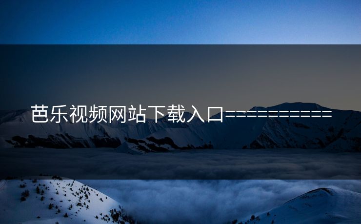 芭乐视频网站下载入口==========