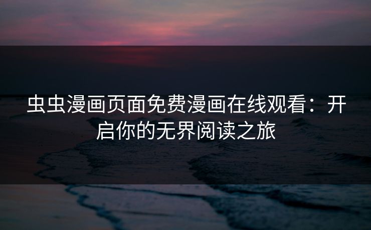 虫虫漫画页面免费漫画在线观看：开启你的无界阅读之旅