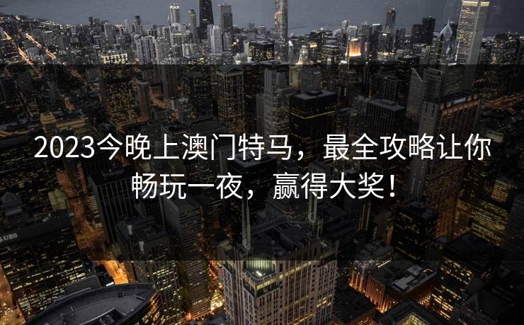 2023今晚上澳门特马，最全攻略让你畅玩一夜，赢得大奖！