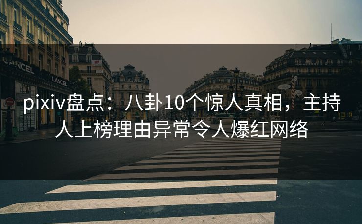 pixiv盘点:八卦10个惊人真相,主持人上榜理由异常令人爆红网络 pixiv盘点:八卦10个惊人真相,主持人上榜理由异常令人爆红网络
