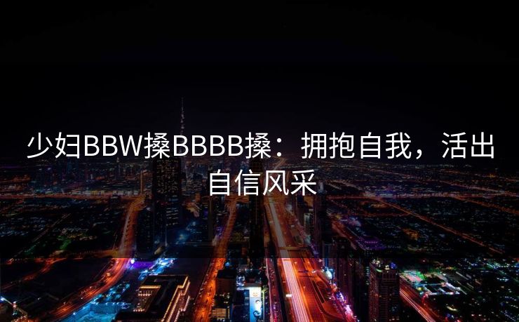 少妇BBW搡BBBB搡：拥抱自我，活出自信风采